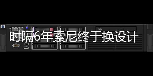 I渲染图6年换设终于时隔索尼计 出炉